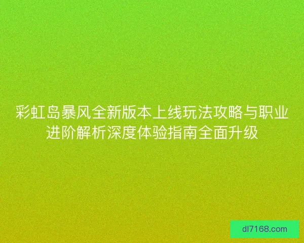 彩虹岛暴风全新版本上线玩法攻略与职业进阶解析深度体验指南全面升级