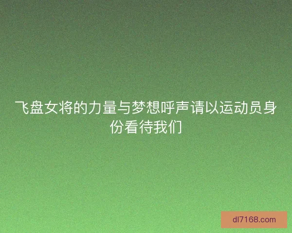 飞盘女将的力量与梦想呼声请以运动员身份看待我们