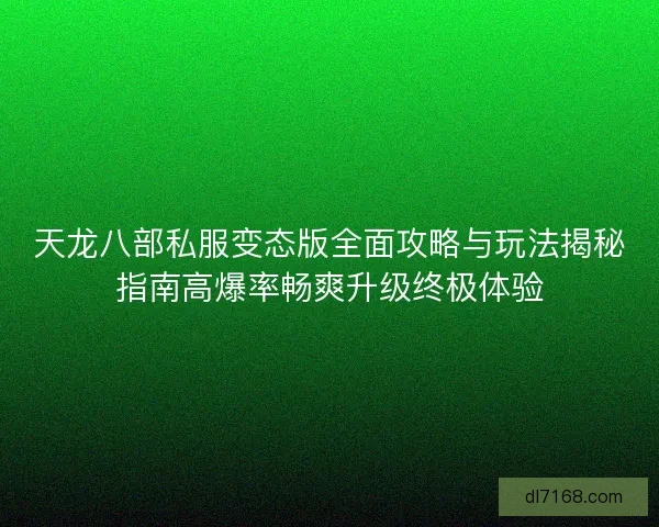 天龙八部私服变态版全面攻略与玩法揭秘指南高爆率畅爽升级终极体验