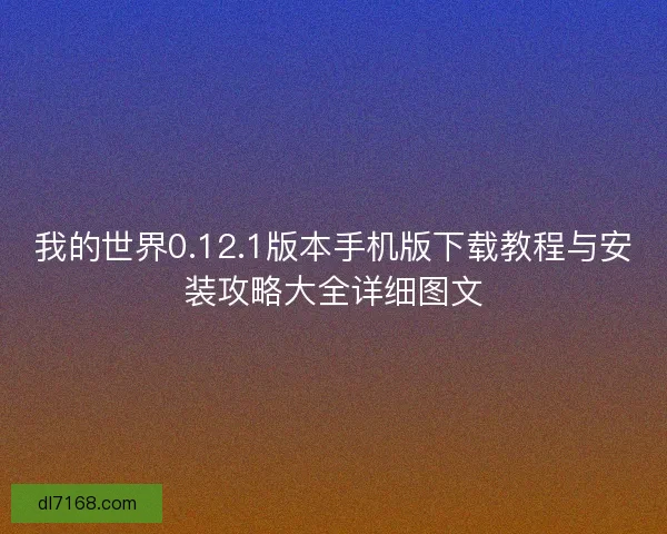 我的世界0.12.1版本手机版下载教程与安装攻略大全详细图文