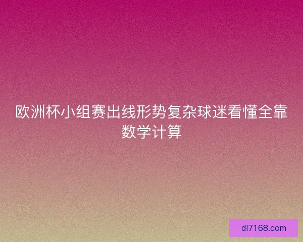 欧洲杯小组赛出线形势复杂球迷看懂全靠数学计算