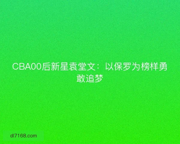 CBA00后新星袁堂文：以保罗为榜样勇敢追梦